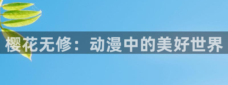 风车动漫牧神记：樱花无修：动漫中的美好世界