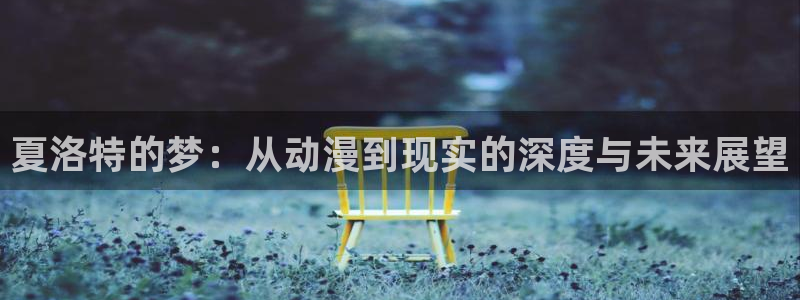 海贼王在线观看全集免费风车动漫：夏洛特的梦：从动漫到现实的深度与未来展望