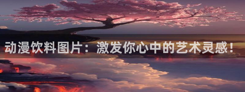 沧元图风车动漫：动漫饮料图片：激发你心中的艺术灵感！